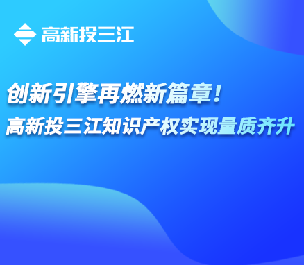 創(chuàng)新引擎再燃新篇章！高新投三江知識(shí)產(chǎn)權(quán)實(shí)現(xiàn)量質(zhì)齊升